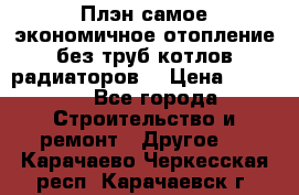 Плэн самое экономичное отопление без труб котлов радиаторов  › Цена ­ 1 150 - Все города Строительство и ремонт » Другое   . Карачаево-Черкесская респ.,Карачаевск г.